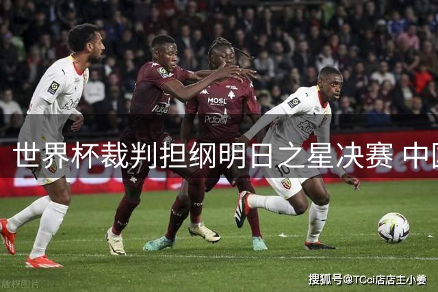 世界杯裁判担纲明日之星决赛 中国U17迎战阿森纳U17引关注