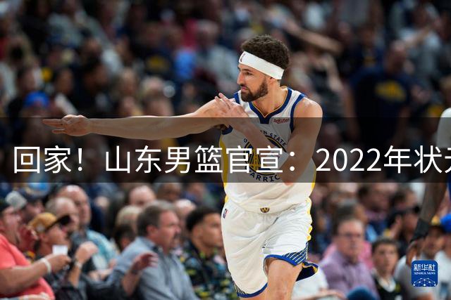 回家！山东男篮官宣：2022年状元王岚嵚正式加盟 结束同曦辽宁生涯