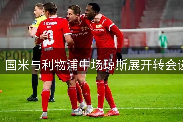 国米与利物浦中场琼斯展开转会谈判 新报价即将提出