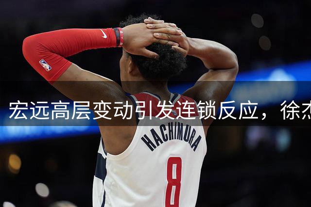 宏远高层变动引发连锁反应，徐杰透露杜锋去向，郭艾伦遭遇婉拒
