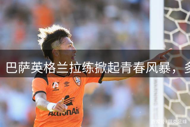 巴萨英格兰拉练掀起青春风暴，多名小将迎战一线队准入考验