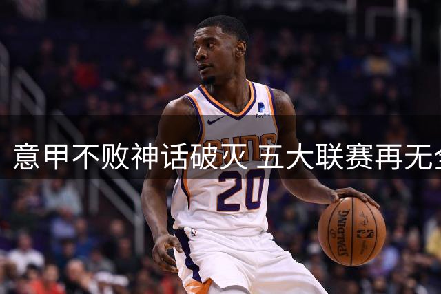 意甲不败神话破灭 五大联赛再无全胜球队