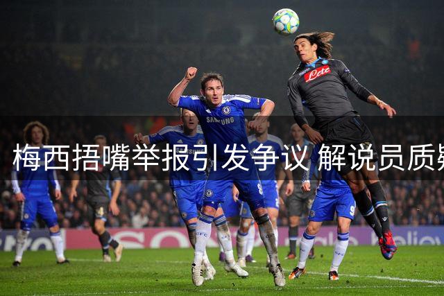 梅西捂嘴举报引发争议 解说员质疑顶级球星不当行为