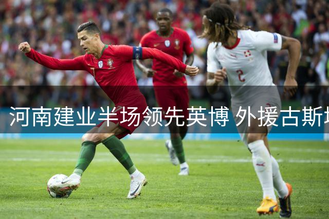 河南建业半场领先英博 外援古斯塔沃头槌建功