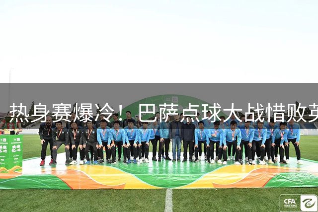 热身赛爆冷！巴萨点球大战惜败英冠弱旅 18岁天才梅开二度难救主