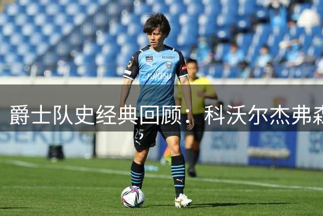 爵士队史经典回顾：科沃尔杰弗森青涩照片引球迷集体回忆杀