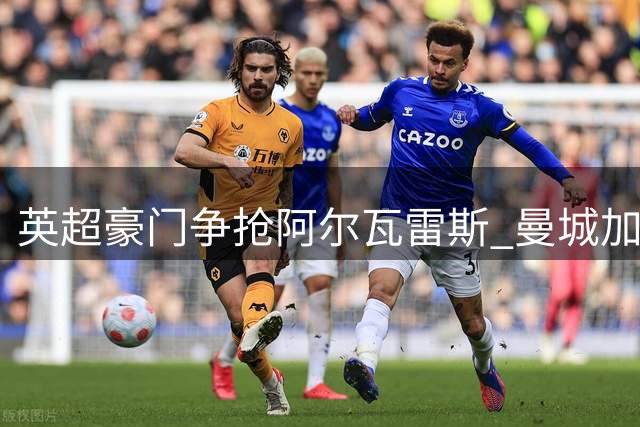 英超豪门争抢阿尔瓦雷斯 曼城加入战局搅乱阿森纳计划