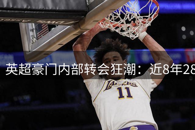 英超豪门内部转会狂潮：近8年28亿英镑流向联赛对手 切尔西成最大买家