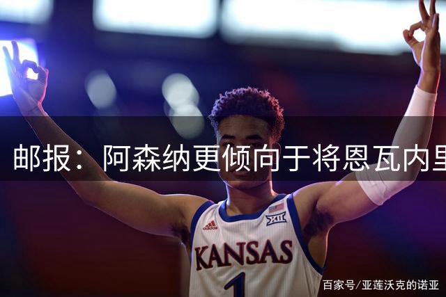 邮报：阿森纳更倾向于将恩瓦内里外租，而不是永久出售